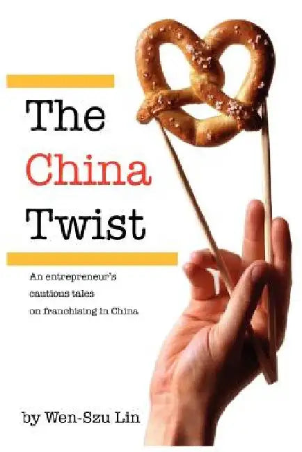 The China Twist: An entrepreneur's cautious tales on franchising in China by Wen-Szu Lin