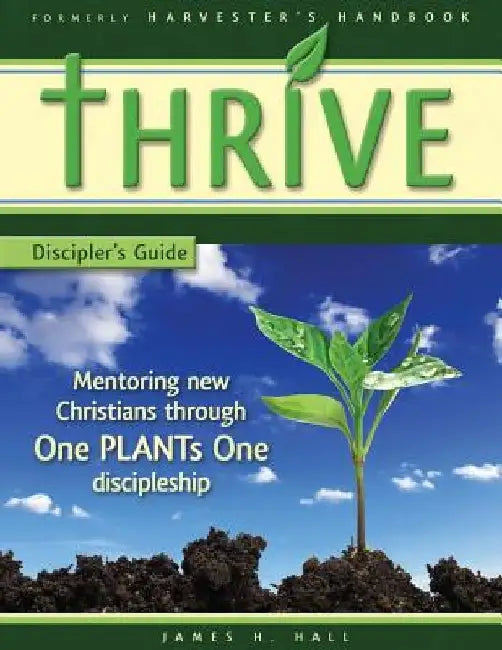 THRIVE - Discipler's Guide: Mentoring new Christians through One PLANTs One Discipleship by James H. Hall
