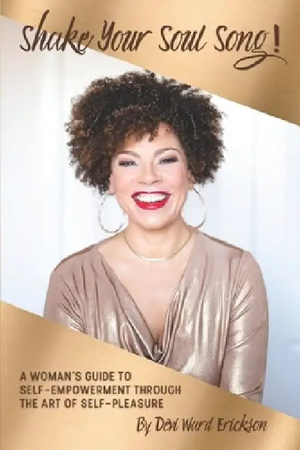 Shake Your Soul-Song!: A Woman's Guide To Self-Empowerment Through The Art Of Self-Pleasure by Devi Ward