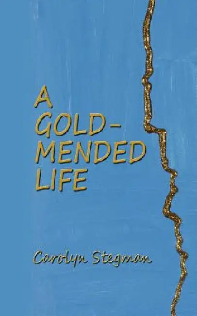 A Gold-Mended Life by Carolyn Stegman