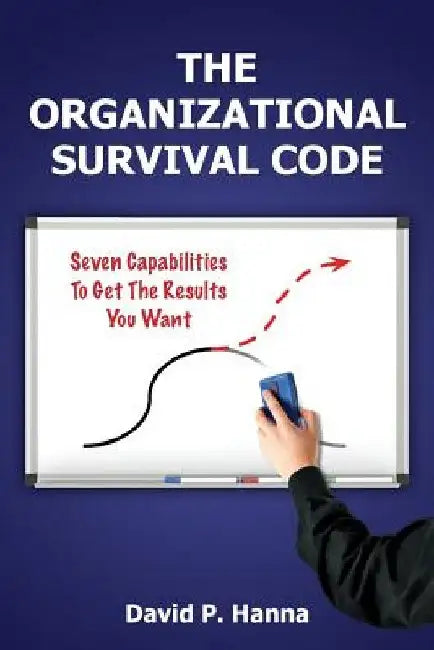 The Organizational Survival Code: Seven Capabilities To Get The Results You Want by David P. Hanna