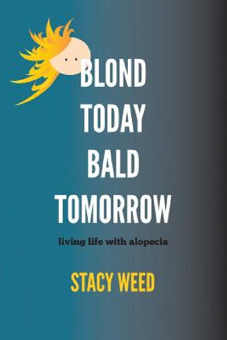 Blond Today Bald Tomorrow: living life with alopecia by Stacy Weed