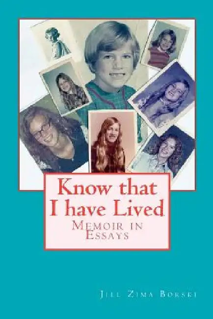 Know that I have Lived: Memoir in Essays by Jill Zima Borski
