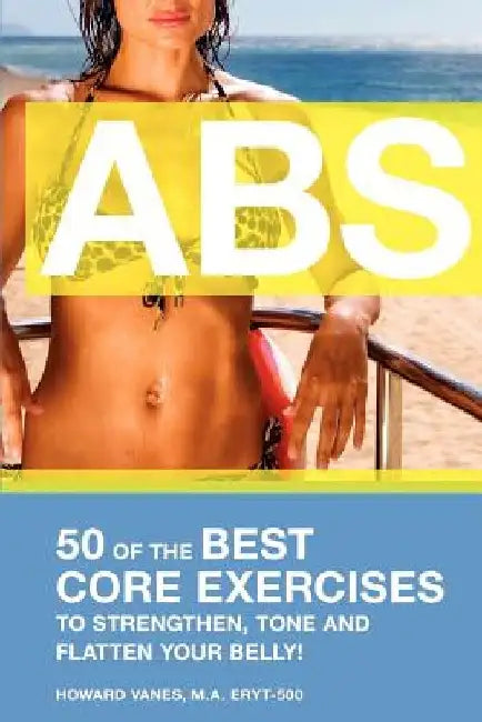 ABS! 50 of the Best core exercises to strengthen, tone, and flatten your belly. by Howard Vanes
