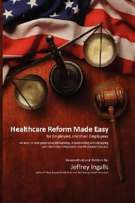 Healthcare Reform Made Easy by Jeffrey B. Ingalls