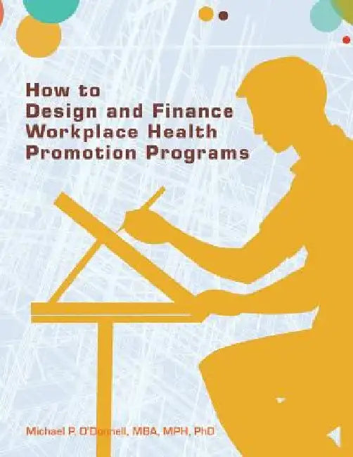 How to Design and Finance Workplace Health Promotion Programs by Mba Mph Phd Michael P. O'Donnell