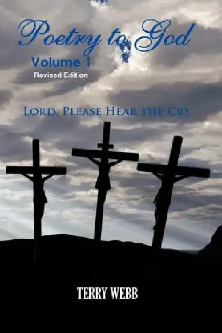 Poetry To God Volume 1: Lord Please Hear The Cry by Terry Webb
