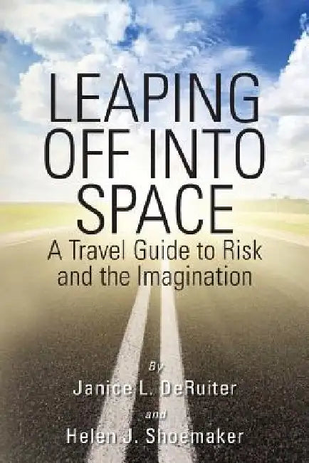 Leaping Off Into Space: A Travel Guide to Risk and the Imagination by Helen J. Shoemaker