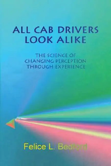 All Cab Drivers Look Alike: The Science of Changing Perception Through Experience by Felice L. Bedford