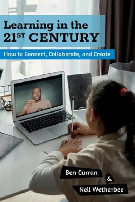 Learning in the 21st Century: How to Connect, Collaborate, and Create by Neil Wetherbee