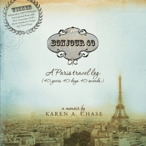 Bonjour 40: A Paris Travel Log: (40 years. 40 days. 40 seconds.) by Karen A. Chase