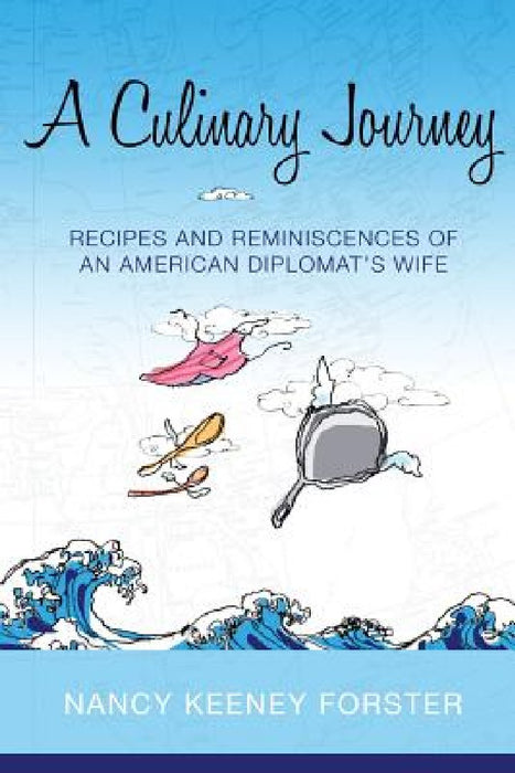 A Culinary Journey: Recipes and Reminiscences of an American Diplomat's Wife by Nancy Keeney Forster