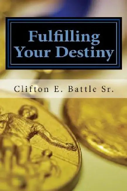 Fulfilling Your Destiny by Clifton E. Battle Sr