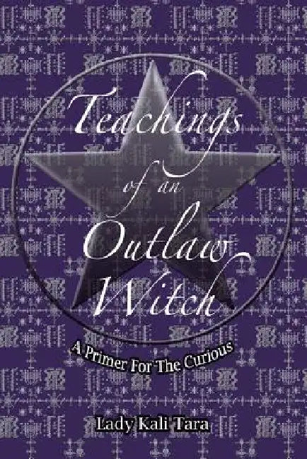 Teachings of an Outlaw Witch: A Primer for the Curious by Lady Kali Tara