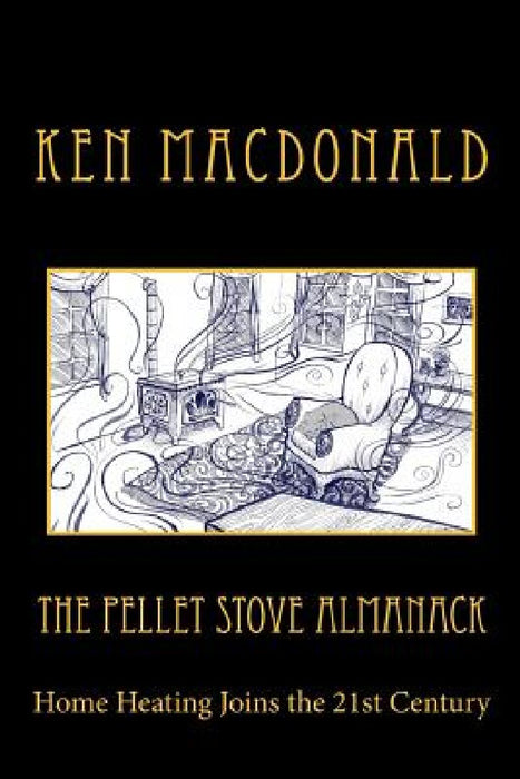 The Pellet Stove Almanack: Home Heating Joins the 21st Century by Sam Guay