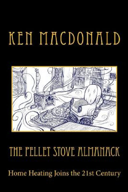 The Pellet Stove Almanack: Home Heating Joins the 21st Century by Sam Guay
