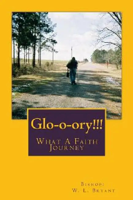 Glo-o-ory!!! What A Faith Journey by Bishop W. L. Bryant