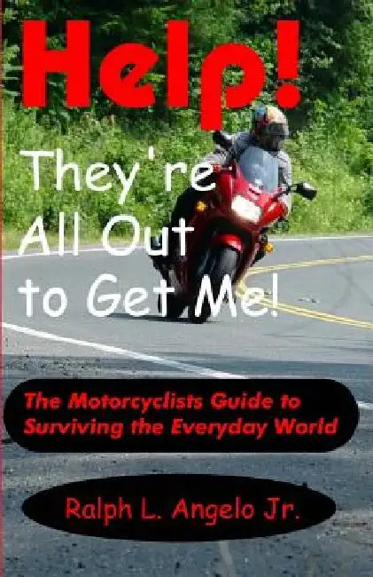 Help! They're All Out To Get Me!: The Motorcyclists Guide to Surviving the Everyday World. by Ralph L. Angelo Jr