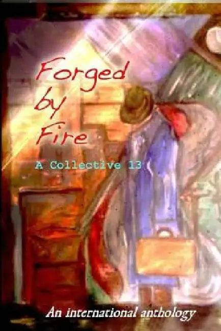 Forged by Fire: An International Anthology by A. Collective 13
