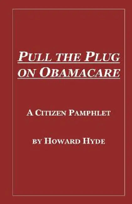 Pull the Plug on Obamacare: A Citizen Pamphlet by Howard Hyde