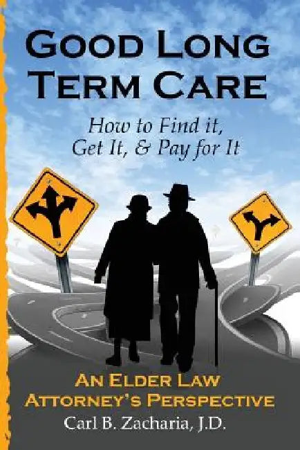 Good Long Term Care - How to Find it, Get It, and Pay for It.: An Elder Law Attorney's Perspective by Carl B. Zacharia Esq