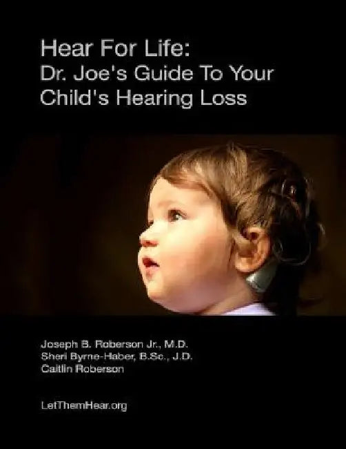 Hear for Life: Dr. Joe's Guide to Your Child's Hearing Loss by Dr Joseph B. Roberson Jr. MD