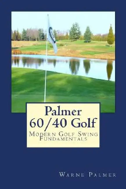 Palmer 60/40 Golf: Modern Golf Swing Fundamentals by Warne Palmer