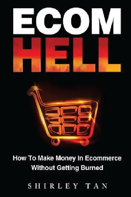 Ecom Hell: How to Make Money in Ecommerce Without Getting Burned by Shirley Tan