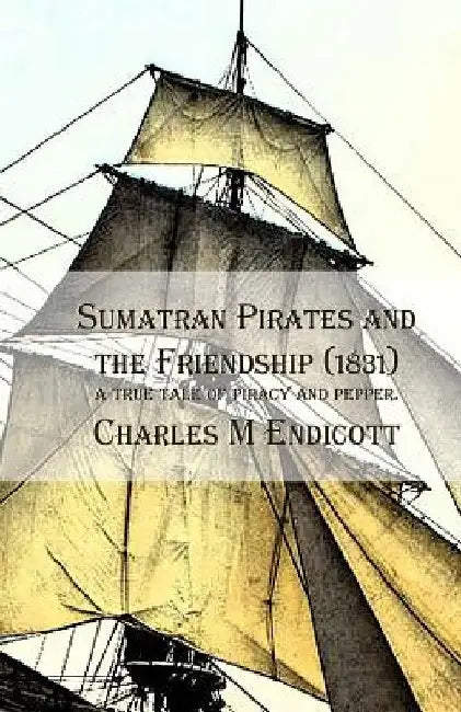 Sumatran Pirates and the Friendship (1831): a true tale of piracy and pepper. by Charles M. Endicott