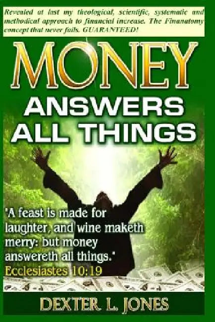 Money Answers All Things: Now revealed my theological, scientific, systematic and methodical approach to financial prosperity. by Dexter L. Jones