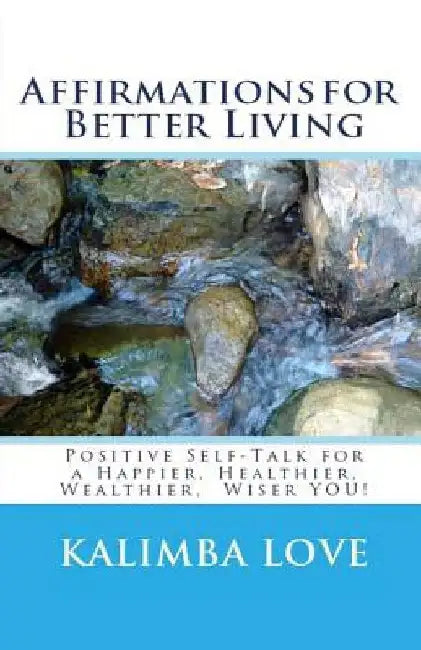 Affirmations for Better Living: Positive Self-Talk for a Happier, Healthier, Wealthier, Wiser YOU! by Kalimba Love