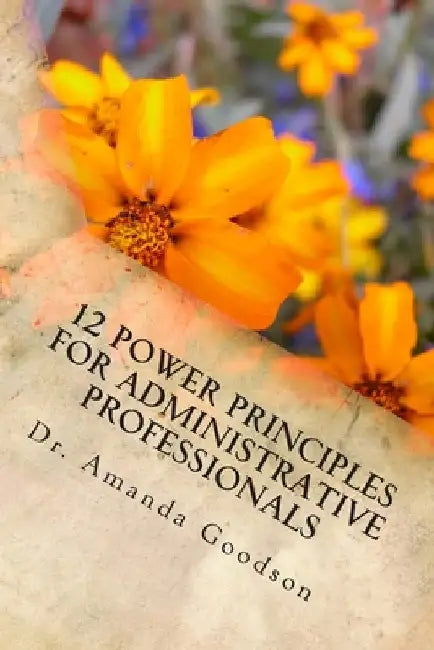 12 Power Principles for Administrative Professionals by Amanda H. Goodson