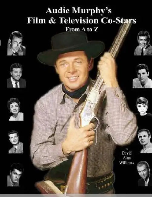 Audie Murphy's Film & Television Co-Stars From A to Z by David Alan Williams