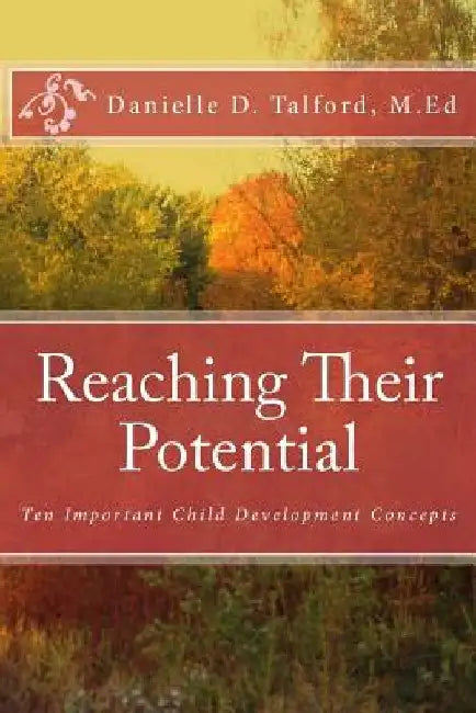 Reaching Their Potential: Ten Important Child Development Concepts by Danielle D. Talford M. Ed