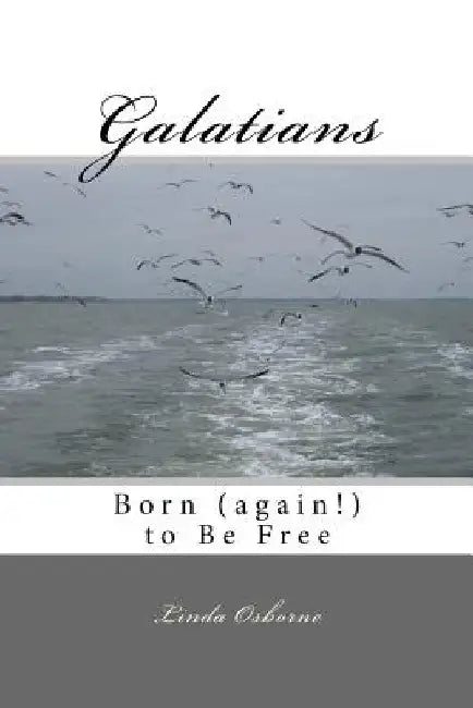 Galatians: Born (again!) to Be Free by Linda Ann Osborne