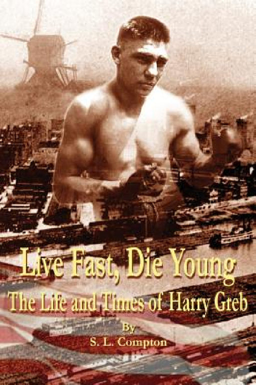 Live Fast, Die Young the Life and Times of Harry Greb by Stephen Compton