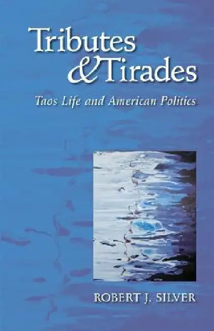 Tributes and Tirades: Taos Life and American Politics by Robert J. Silver