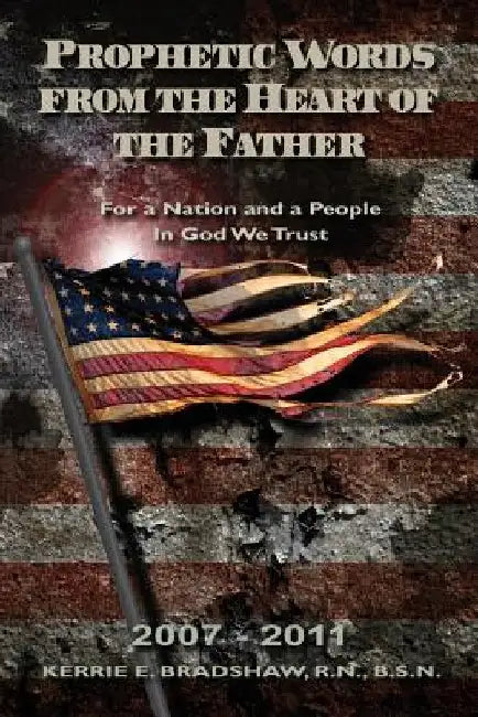 Prophetic Words From The Heart Of The Father: For a Nation and a People: In God We Trust by R. N. B. S. N. Kerrie E. Bradshaw