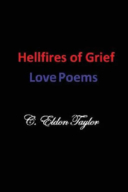 Hellfires of Grief: Love Poems by C. Eldon Taylor