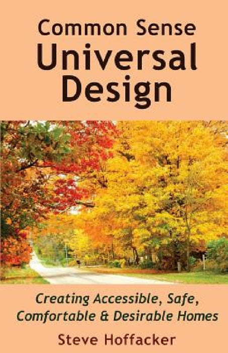 Common Sense Universal Design: Creating Accessible, Safe, Comfortable & Desirable Homes by Steve Hoffacker