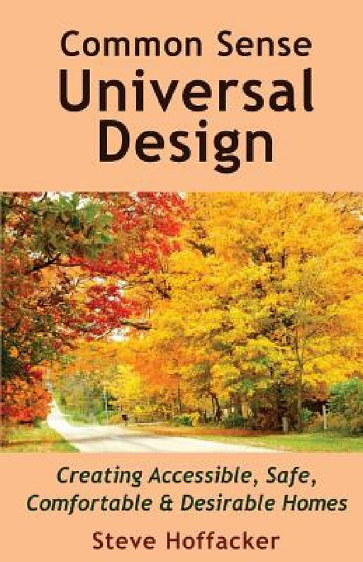 Common Sense Universal Design: Creating Accessible, Safe, Comfortable & Desirable Homes by Steve Hoffacker
