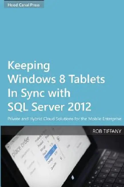 Keeping Windows 8 Tablets in Sync with SQL Server 2012: Private and Hybrid Cloud Solutions for the Mobile Enterprise by Rob Tiffany