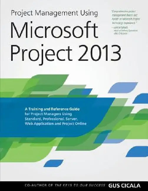 Project Management Using Microsoft Project 2013: A Training and Reference Guide for Project Managers Using Standard, Professional, Server, Web Applica by Gus Cicala