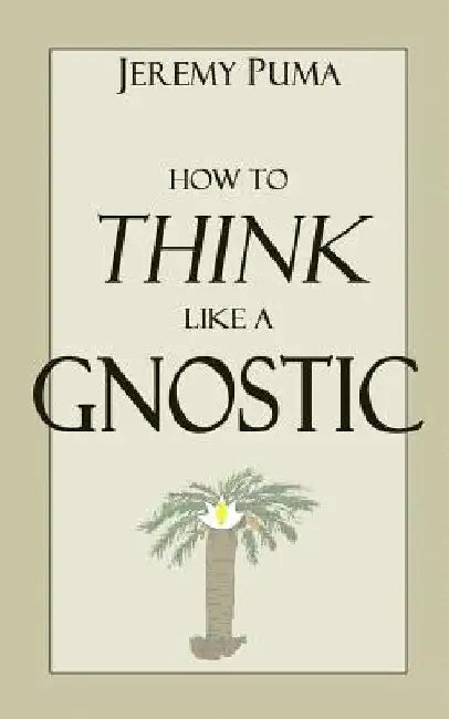How to Think Like a Gnostic: Essays on a Gnostic Worldview by Jeremy Puma