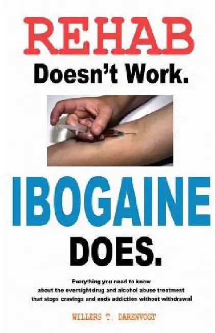 Rehab Doesn't Work - Ibogaine Does: The overnight drug and alcohol abuse treatment that stops cravings and ends addiction without withdrawal by Willers T. Darenvogt