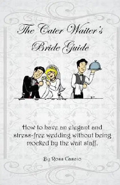 The Cater Waiter's Bride Guide: How to have an elegant and stress-free wedding without being mocked by the wait staff by Jon Sloan