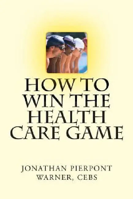 How To Win The Health Care Game by Jonathan Pierpont Warner Cebs