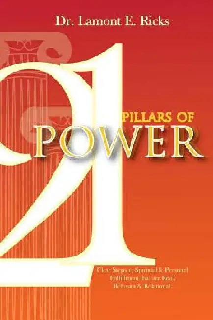 21 Pillars of Power: Clear Steps to Spiritual & Personal Fulfillment that are Real, Relevant, and Relational by Lamont E. Ricks