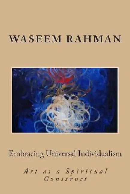 Embracing Universal Individualism: Art as a Spiritual Construct by Waseem Rahman