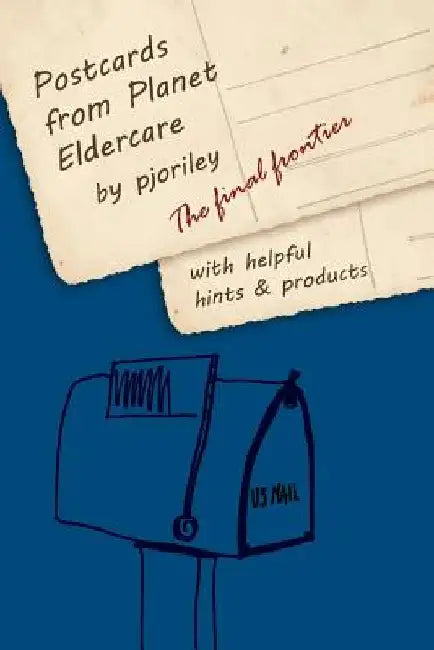 Postcards from Planet Eldercare: The Final Frontier by Pjo Riley